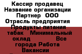 Кассир-продавец › Название организации ­ Партнер, ООО › Отрасль предприятия ­ Продукты питания, табак › Минимальный оклад ­ 46 000 - Все города Работа » Вакансии   . Башкортостан респ.,Баймакский р-н